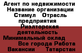 Агент по недвижимости › Название организации ­ Стимул › Отрасль предприятия ­ Риэлторская деятельность › Минимальный оклад ­ 120 000 - Все города Работа » Вакансии   . Татарстан респ.